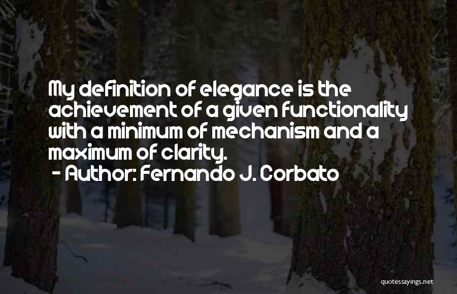 Fernando J. Corbato Quotes: My Definition Of Elegance Is The Achievement Of A Given Functionality With A Minimum Of Mechanism And A Maximum Of