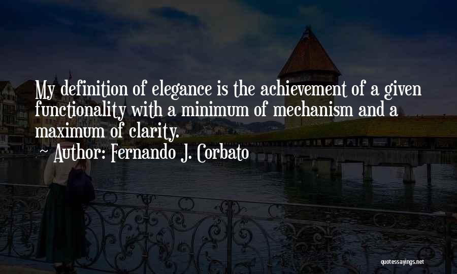 Fernando J. Corbato Quotes: My Definition Of Elegance Is The Achievement Of A Given Functionality With A Minimum Of Mechanism And A Maximum Of