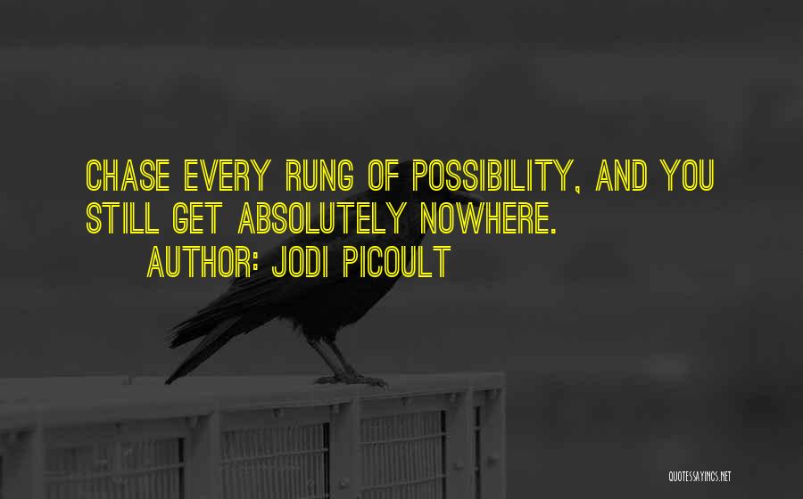 Jodi Picoult Quotes: Chase Every Rung Of Possibility, And You Still Get Absolutely Nowhere.