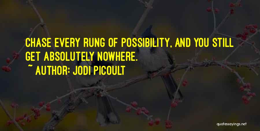 Jodi Picoult Quotes: Chase Every Rung Of Possibility, And You Still Get Absolutely Nowhere.