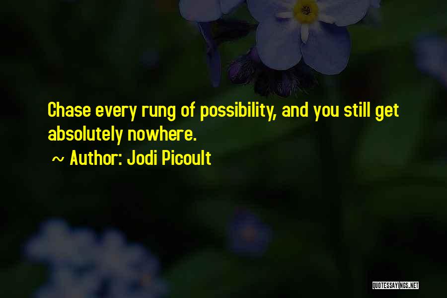 Jodi Picoult Quotes: Chase Every Rung Of Possibility, And You Still Get Absolutely Nowhere.
