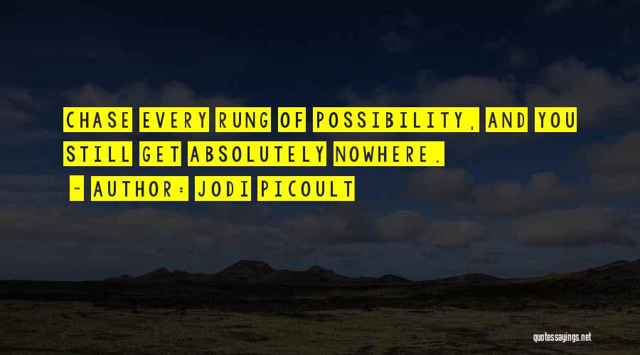 Jodi Picoult Quotes: Chase Every Rung Of Possibility, And You Still Get Absolutely Nowhere.