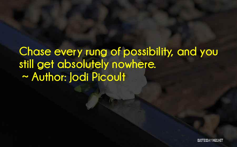 Jodi Picoult Quotes: Chase Every Rung Of Possibility, And You Still Get Absolutely Nowhere.
