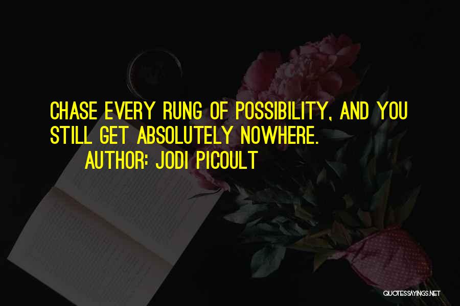 Jodi Picoult Quotes: Chase Every Rung Of Possibility, And You Still Get Absolutely Nowhere.
