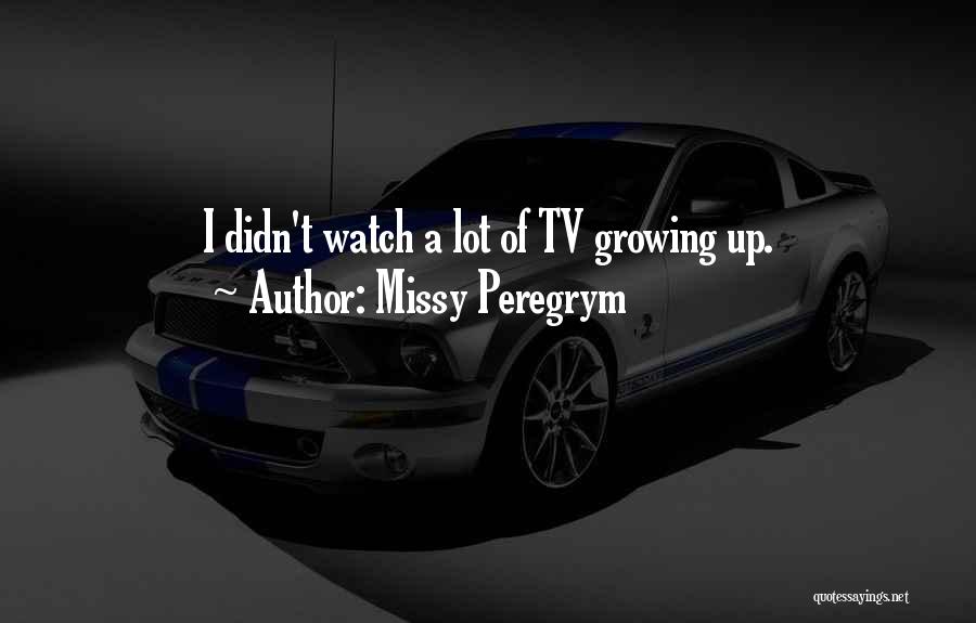 Missy Peregrym Quotes: I Didn't Watch A Lot Of Tv Growing Up.