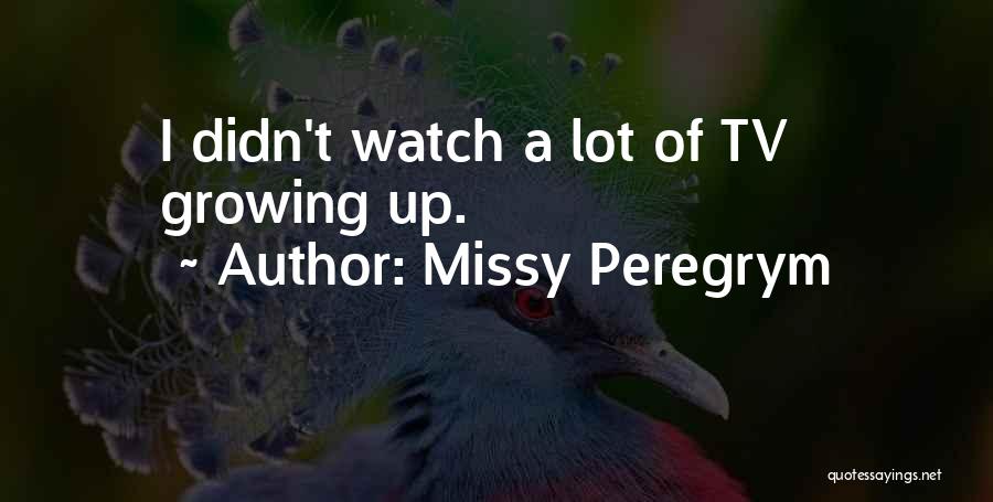 Missy Peregrym Quotes: I Didn't Watch A Lot Of Tv Growing Up.