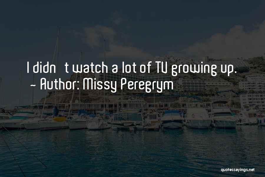 Missy Peregrym Quotes: I Didn't Watch A Lot Of Tv Growing Up.