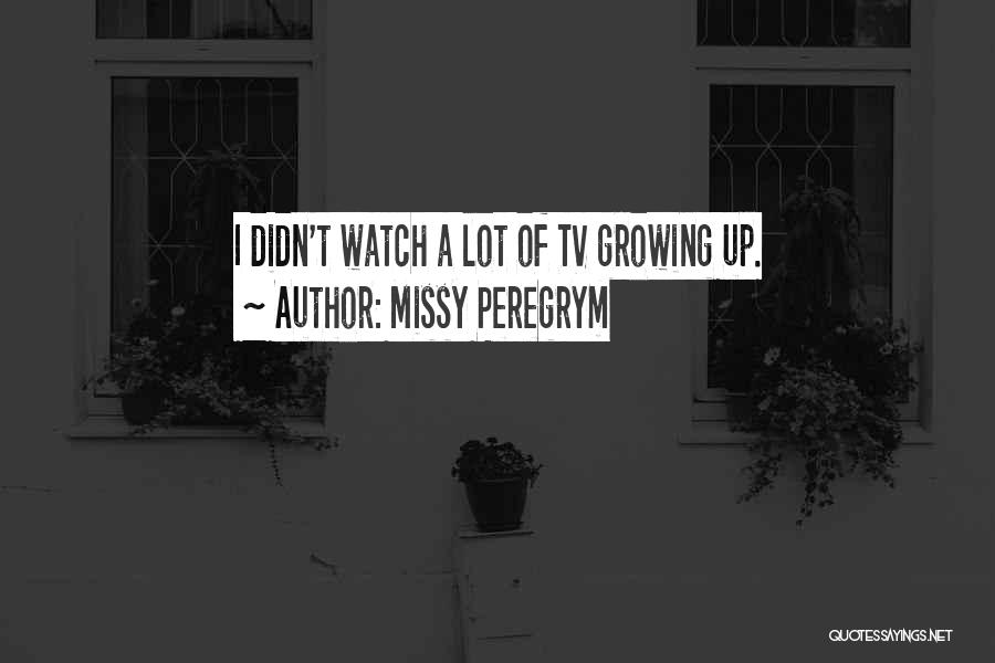 Missy Peregrym Quotes: I Didn't Watch A Lot Of Tv Growing Up.