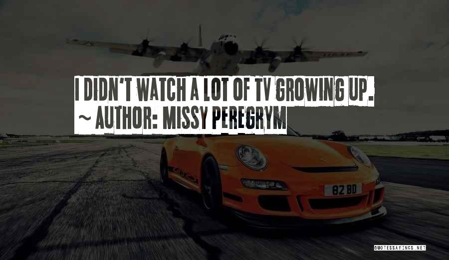 Missy Peregrym Quotes: I Didn't Watch A Lot Of Tv Growing Up.