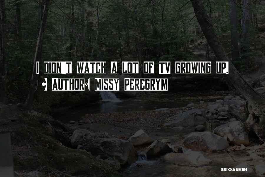 Missy Peregrym Quotes: I Didn't Watch A Lot Of Tv Growing Up.