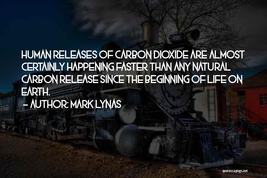 Mark Lynas Quotes: Human Releases Of Carbon Dioxide Are Almost Certainly Happening Faster Than Any Natural Carbon Release Since The Beginning Of Life