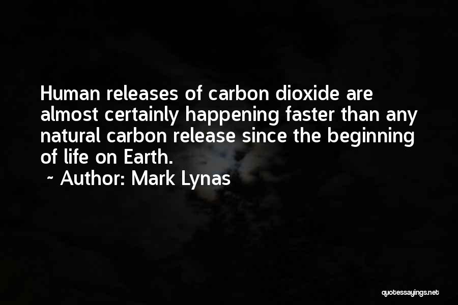 Mark Lynas Quotes: Human Releases Of Carbon Dioxide Are Almost Certainly Happening Faster Than Any Natural Carbon Release Since The Beginning Of Life