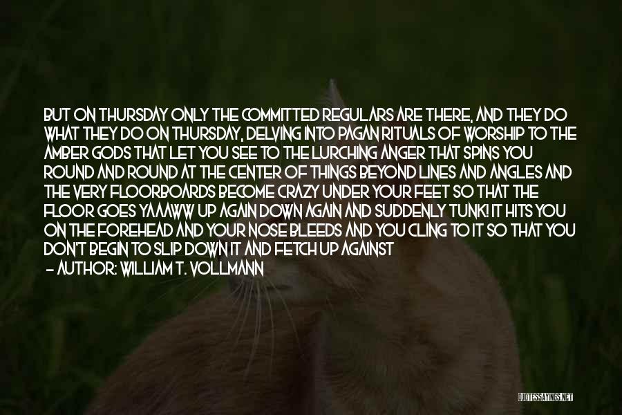 William T. Vollmann Quotes: But On Thursday Only The Committed Regulars Are There, And They Do What They Do On Thursday, Delving Into Pagan