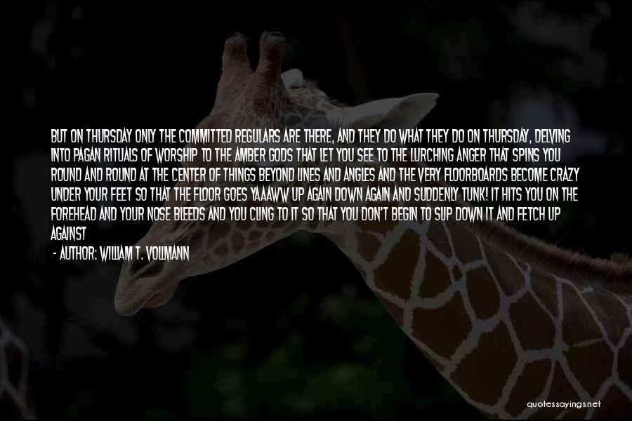 William T. Vollmann Quotes: But On Thursday Only The Committed Regulars Are There, And They Do What They Do On Thursday, Delving Into Pagan