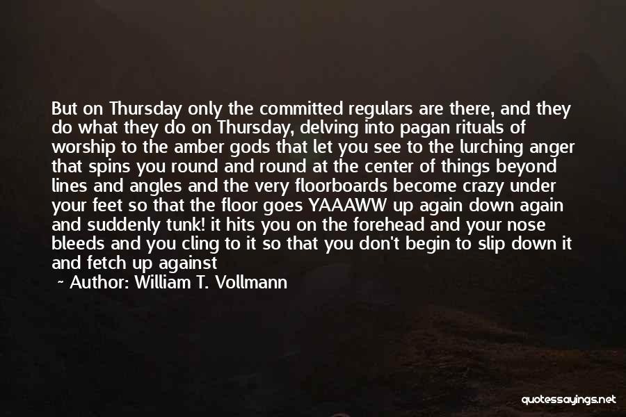 William T. Vollmann Quotes: But On Thursday Only The Committed Regulars Are There, And They Do What They Do On Thursday, Delving Into Pagan