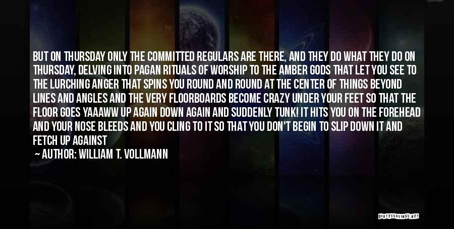 William T. Vollmann Quotes: But On Thursday Only The Committed Regulars Are There, And They Do What They Do On Thursday, Delving Into Pagan