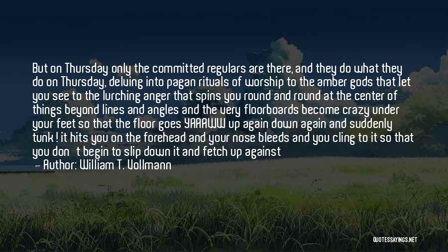 William T. Vollmann Quotes: But On Thursday Only The Committed Regulars Are There, And They Do What They Do On Thursday, Delving Into Pagan