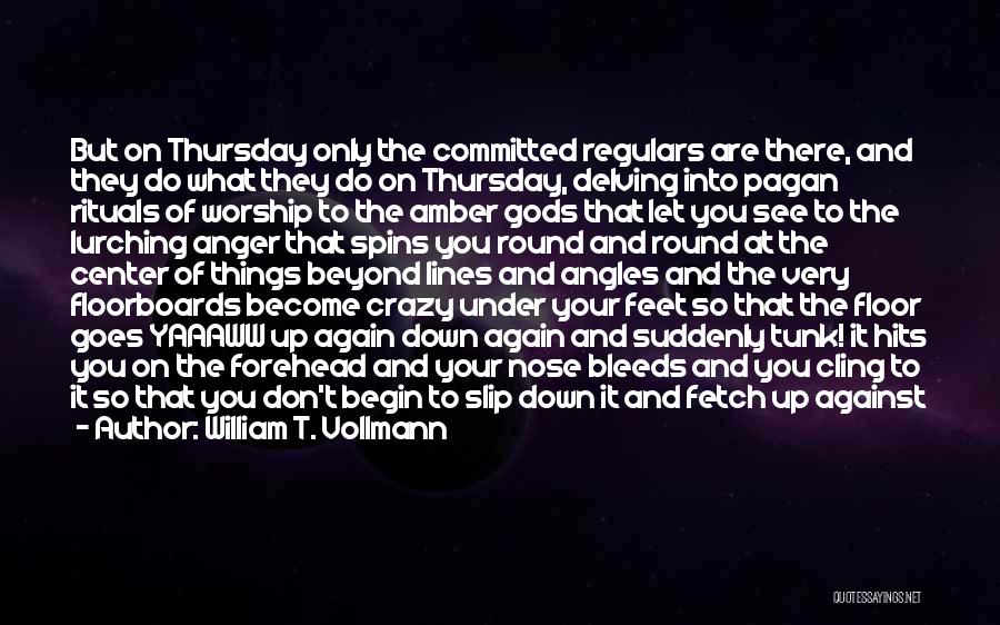 William T. Vollmann Quotes: But On Thursday Only The Committed Regulars Are There, And They Do What They Do On Thursday, Delving Into Pagan