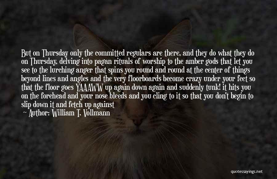 William T. Vollmann Quotes: But On Thursday Only The Committed Regulars Are There, And They Do What They Do On Thursday, Delving Into Pagan