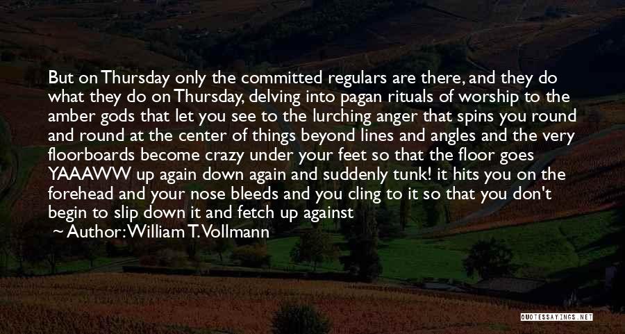 William T. Vollmann Quotes: But On Thursday Only The Committed Regulars Are There, And They Do What They Do On Thursday, Delving Into Pagan