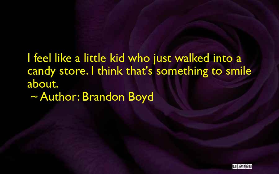 Brandon Boyd Quotes: I Feel Like A Little Kid Who Just Walked Into A Candy Store. I Think That's Something To Smile About.