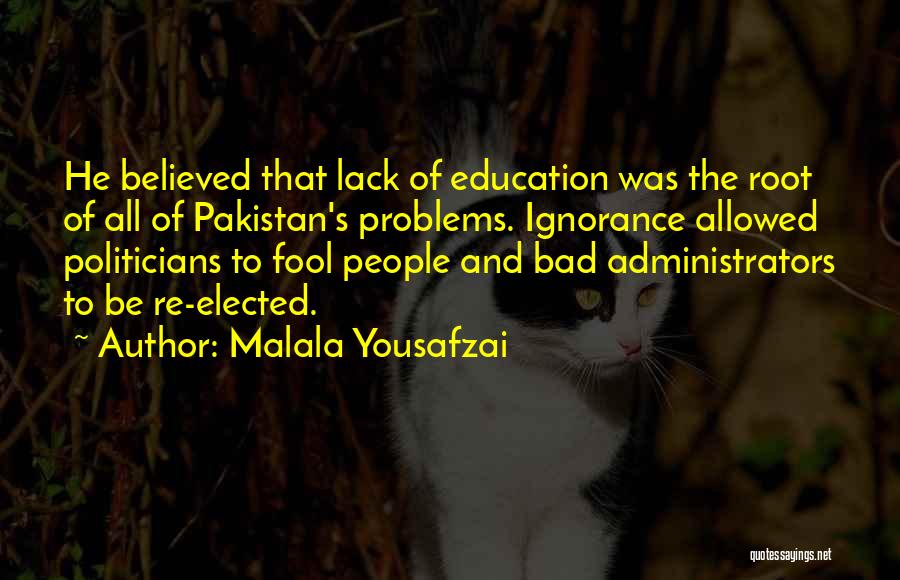 Malala Yousafzai Quotes: He Believed That Lack Of Education Was The Root Of All Of Pakistan's Problems. Ignorance Allowed Politicians To Fool People