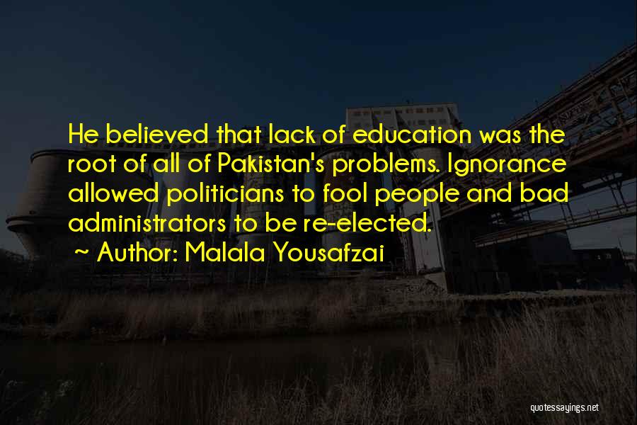 Malala Yousafzai Quotes: He Believed That Lack Of Education Was The Root Of All Of Pakistan's Problems. Ignorance Allowed Politicians To Fool People