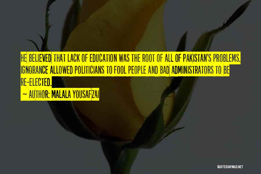 Malala Yousafzai Quotes: He Believed That Lack Of Education Was The Root Of All Of Pakistan's Problems. Ignorance Allowed Politicians To Fool People