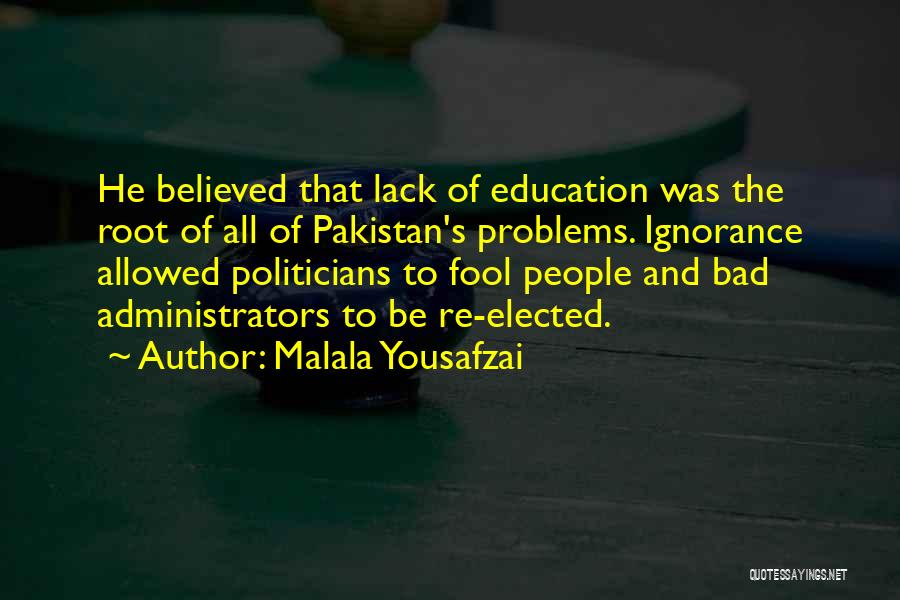 Malala Yousafzai Quotes: He Believed That Lack Of Education Was The Root Of All Of Pakistan's Problems. Ignorance Allowed Politicians To Fool People