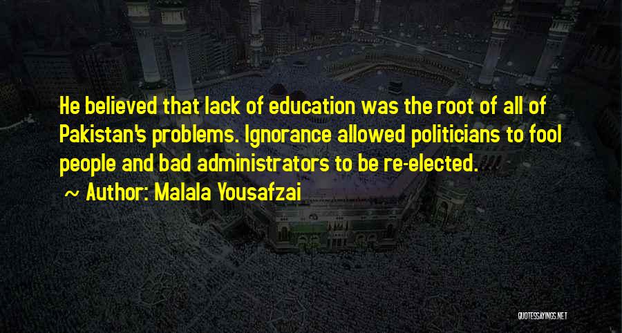 Malala Yousafzai Quotes: He Believed That Lack Of Education Was The Root Of All Of Pakistan's Problems. Ignorance Allowed Politicians To Fool People