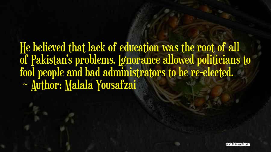 Malala Yousafzai Quotes: He Believed That Lack Of Education Was The Root Of All Of Pakistan's Problems. Ignorance Allowed Politicians To Fool People