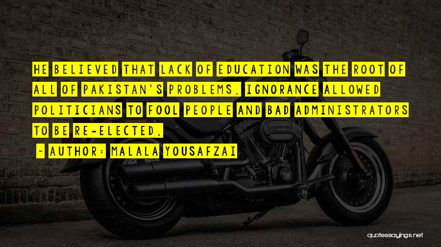 Malala Yousafzai Quotes: He Believed That Lack Of Education Was The Root Of All Of Pakistan's Problems. Ignorance Allowed Politicians To Fool People