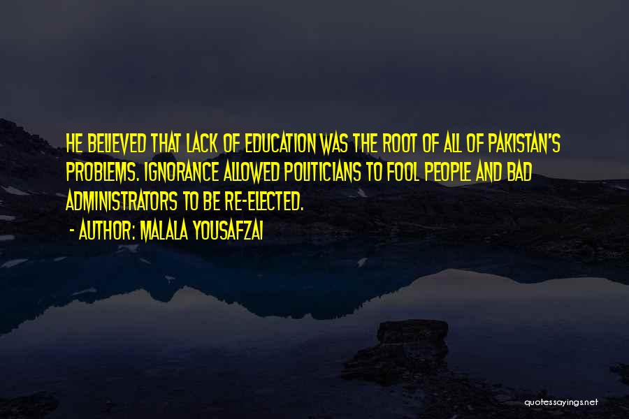 Malala Yousafzai Quotes: He Believed That Lack Of Education Was The Root Of All Of Pakistan's Problems. Ignorance Allowed Politicians To Fool People