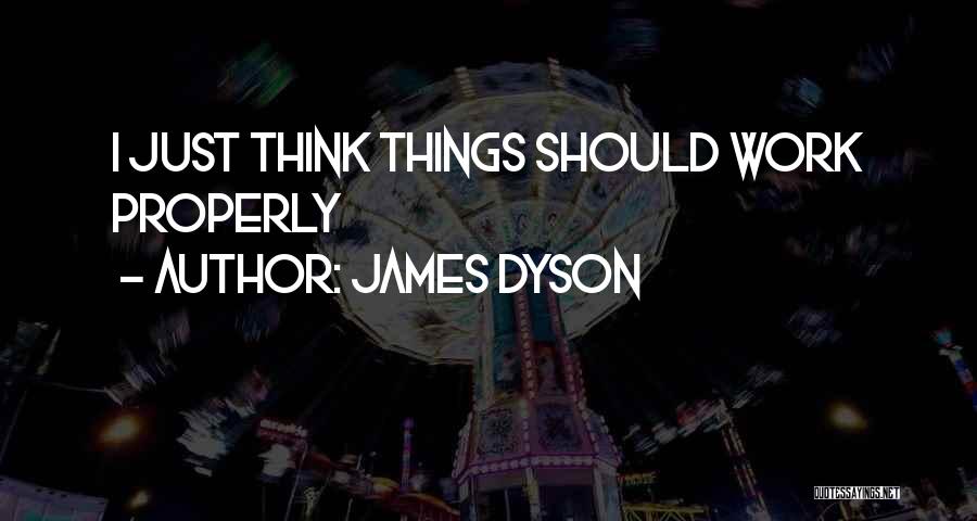 James Dyson Quotes: I Just Think Things Should Work Properly