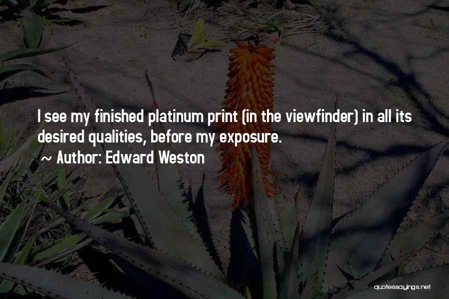 Edward Weston Quotes: I See My Finished Platinum Print (in The Viewfinder) In All Its Desired Qualities, Before My Exposure.