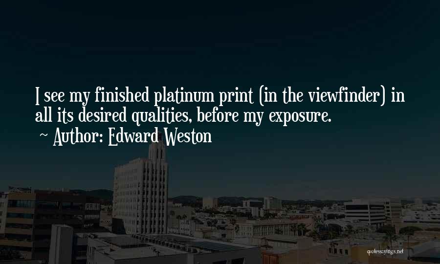 Edward Weston Quotes: I See My Finished Platinum Print (in The Viewfinder) In All Its Desired Qualities, Before My Exposure.