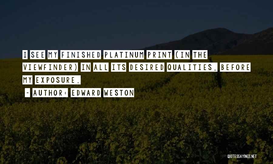 Edward Weston Quotes: I See My Finished Platinum Print (in The Viewfinder) In All Its Desired Qualities, Before My Exposure.