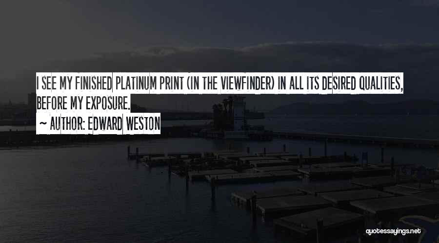 Edward Weston Quotes: I See My Finished Platinum Print (in The Viewfinder) In All Its Desired Qualities, Before My Exposure.