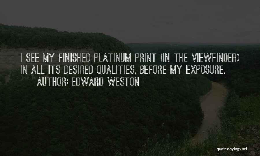 Edward Weston Quotes: I See My Finished Platinum Print (in The Viewfinder) In All Its Desired Qualities, Before My Exposure.