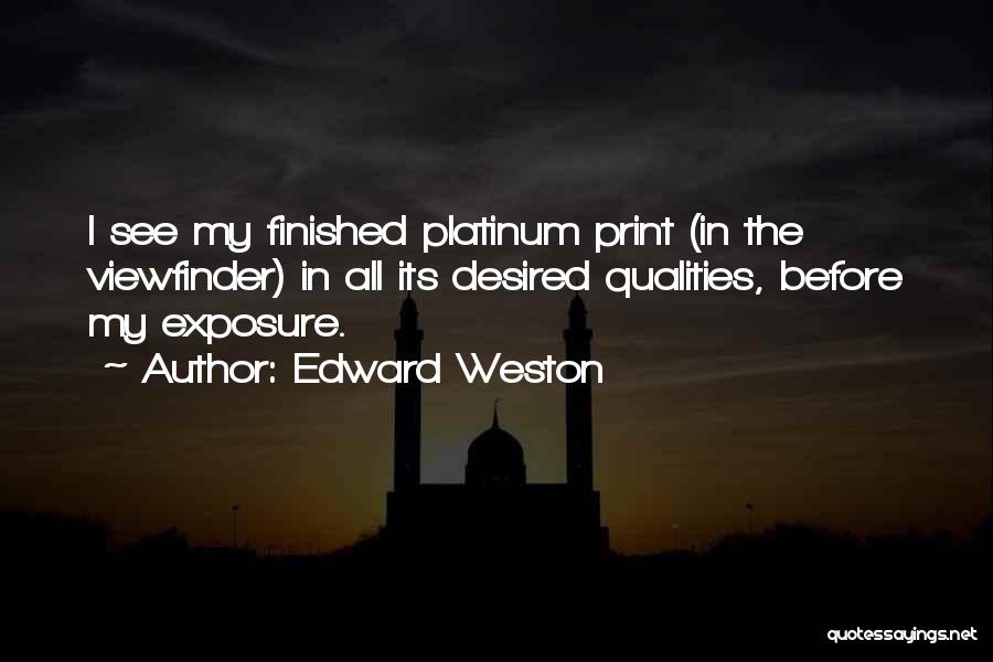 Edward Weston Quotes: I See My Finished Platinum Print (in The Viewfinder) In All Its Desired Qualities, Before My Exposure.