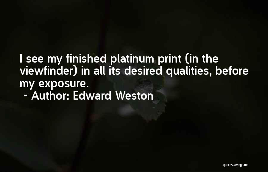 Edward Weston Quotes: I See My Finished Platinum Print (in The Viewfinder) In All Its Desired Qualities, Before My Exposure.