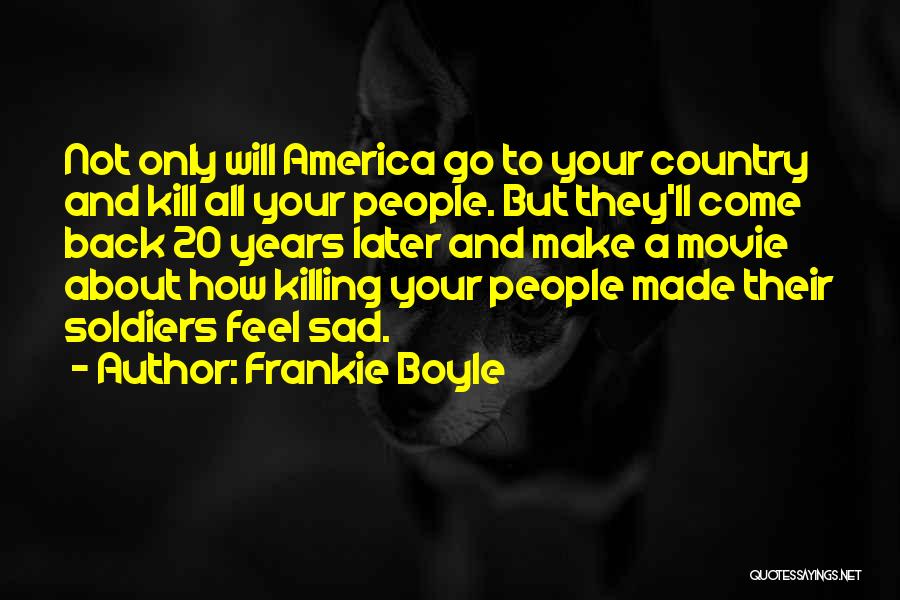 Frankie Boyle Quotes: Not Only Will America Go To Your Country And Kill All Your People. But They'll Come Back 20 Years Later