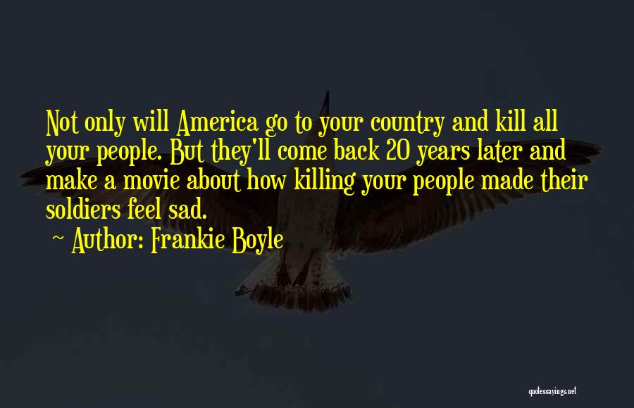 Frankie Boyle Quotes: Not Only Will America Go To Your Country And Kill All Your People. But They'll Come Back 20 Years Later