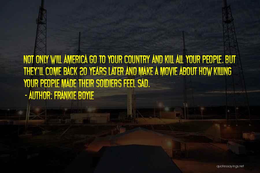 Frankie Boyle Quotes: Not Only Will America Go To Your Country And Kill All Your People. But They'll Come Back 20 Years Later