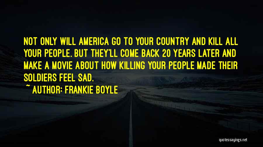 Frankie Boyle Quotes: Not Only Will America Go To Your Country And Kill All Your People. But They'll Come Back 20 Years Later