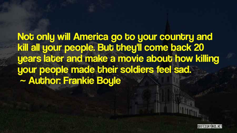 Frankie Boyle Quotes: Not Only Will America Go To Your Country And Kill All Your People. But They'll Come Back 20 Years Later