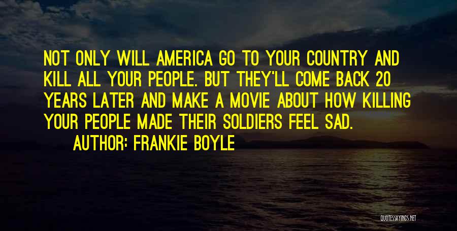 Frankie Boyle Quotes: Not Only Will America Go To Your Country And Kill All Your People. But They'll Come Back 20 Years Later