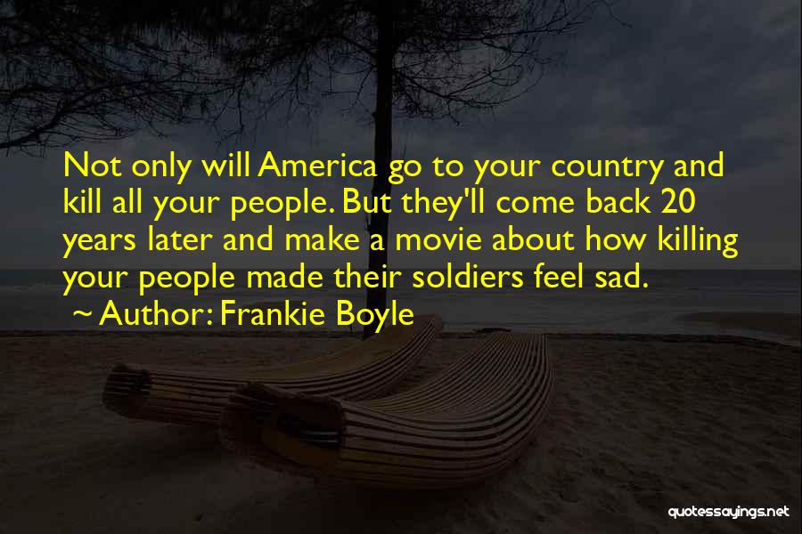 Frankie Boyle Quotes: Not Only Will America Go To Your Country And Kill All Your People. But They'll Come Back 20 Years Later