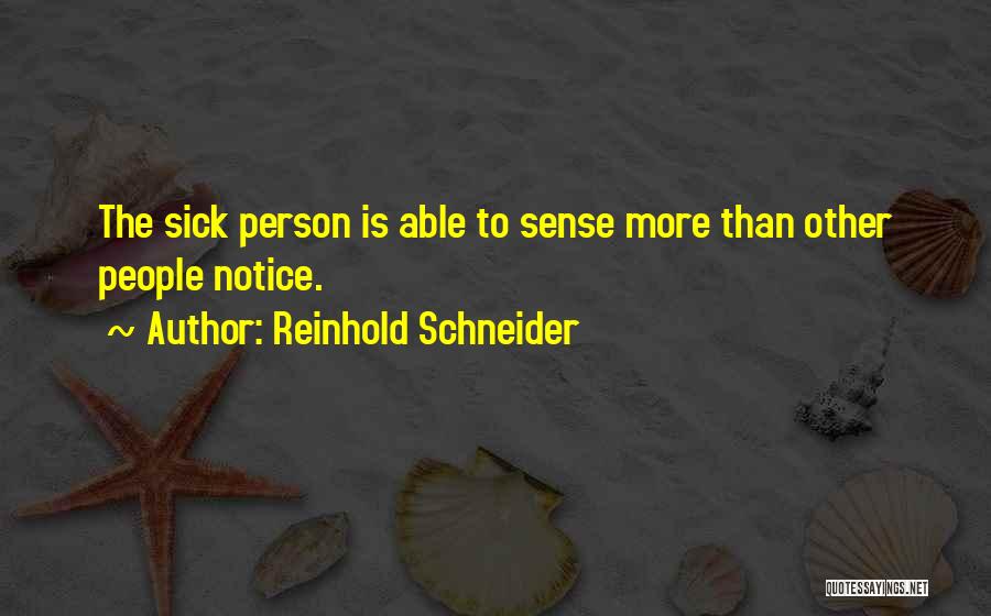 Reinhold Schneider Quotes: The Sick Person Is Able To Sense More Than Other People Notice.