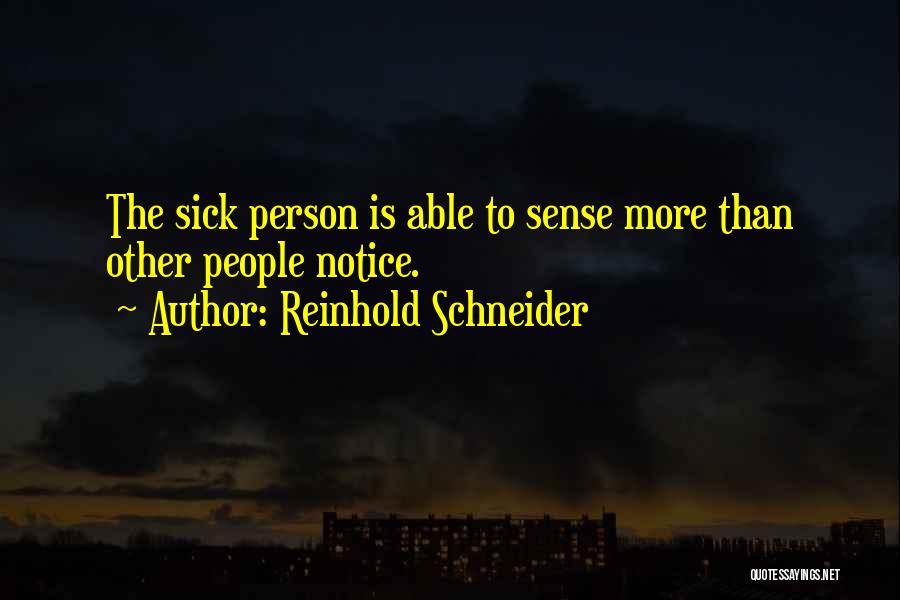 Reinhold Schneider Quotes: The Sick Person Is Able To Sense More Than Other People Notice.